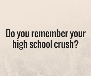Do you remember your high school crush?